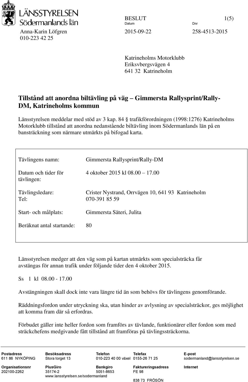 84 trafikförordningen (1998:1276) Katrineholms Motorklubb tillstånd att anordna nedanstående biltävling inom Södermanlands län på en bansträckning som närmare utmärkts på bifogad karta.