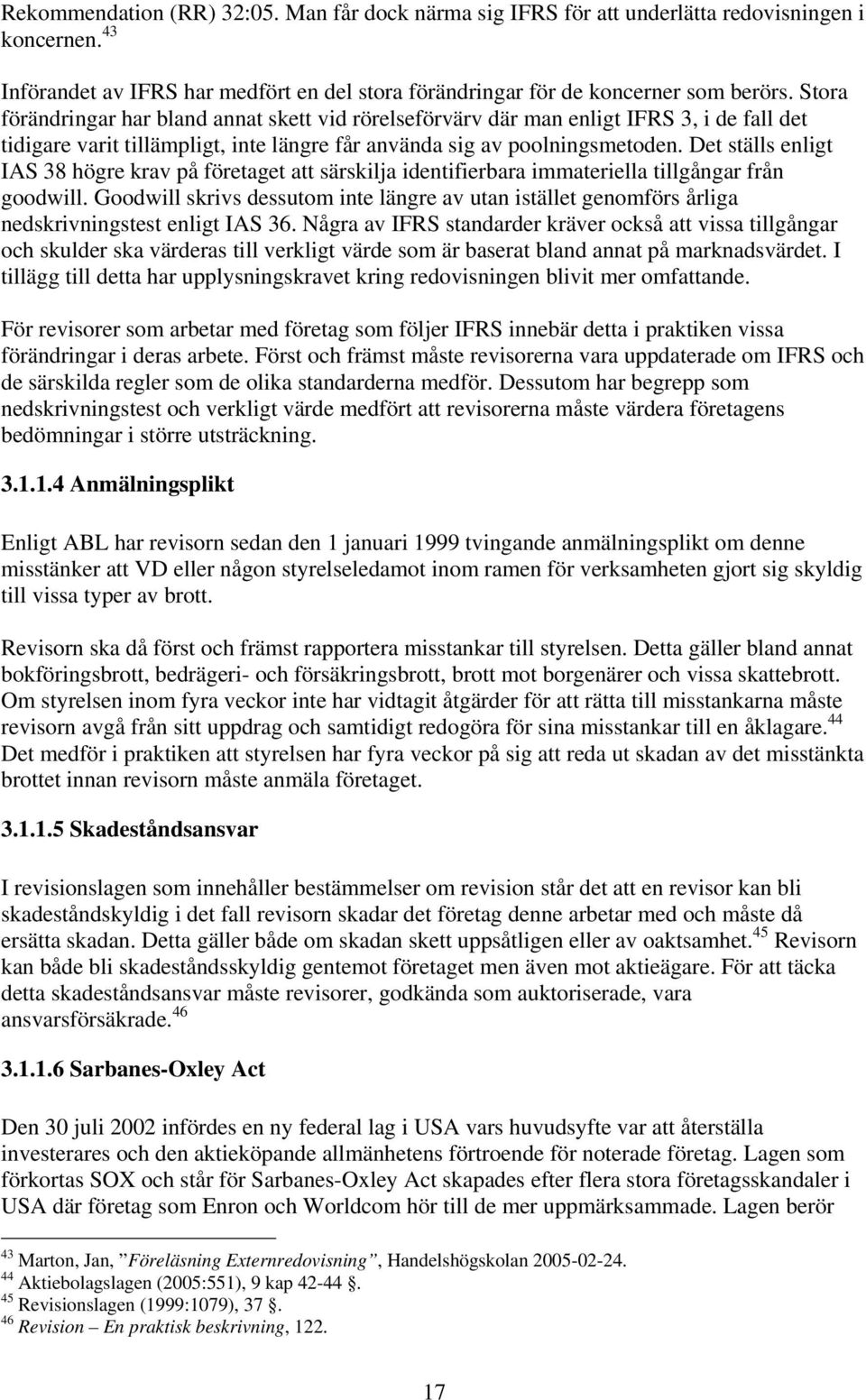 Det ställs enligt IAS 38 högre krav på företaget att särskilja identifierbara immateriella tillgångar från goodwill.