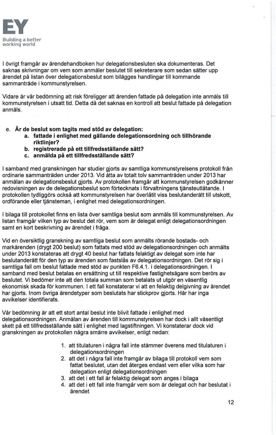 Vidare är vår bedömning att risk föreligger att ärenden fattade på delegation inte anmäls till kommunstyrelsen i utsatt tid. Detta då det saknas en kontroll att beslut fattade på delegation anmäls. e. Är de beslut som tagits med stöd av delegation: a.