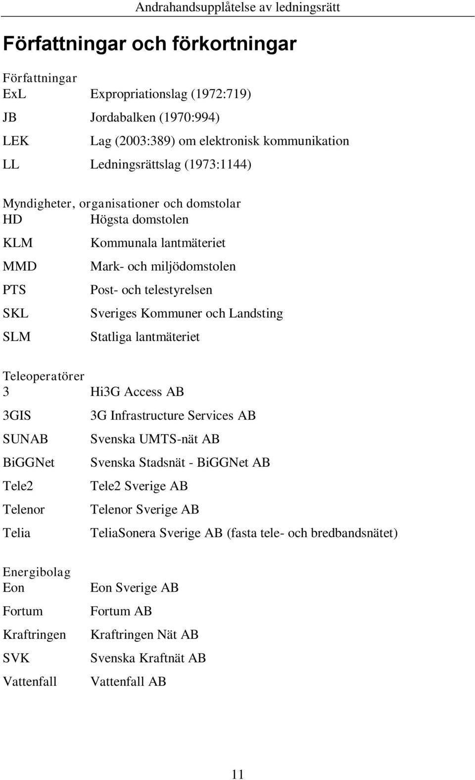 Statliga lantmäteriet Teleoperatörer 3 Hi3G Access AB 3GIS SUNAB BiGGNet Tele2 Telenor Telia 3G Infrastructure Services AB Svenska UMTS-nät AB Svenska Stadsnät - BiGGNet AB Tele2 Sverige AB