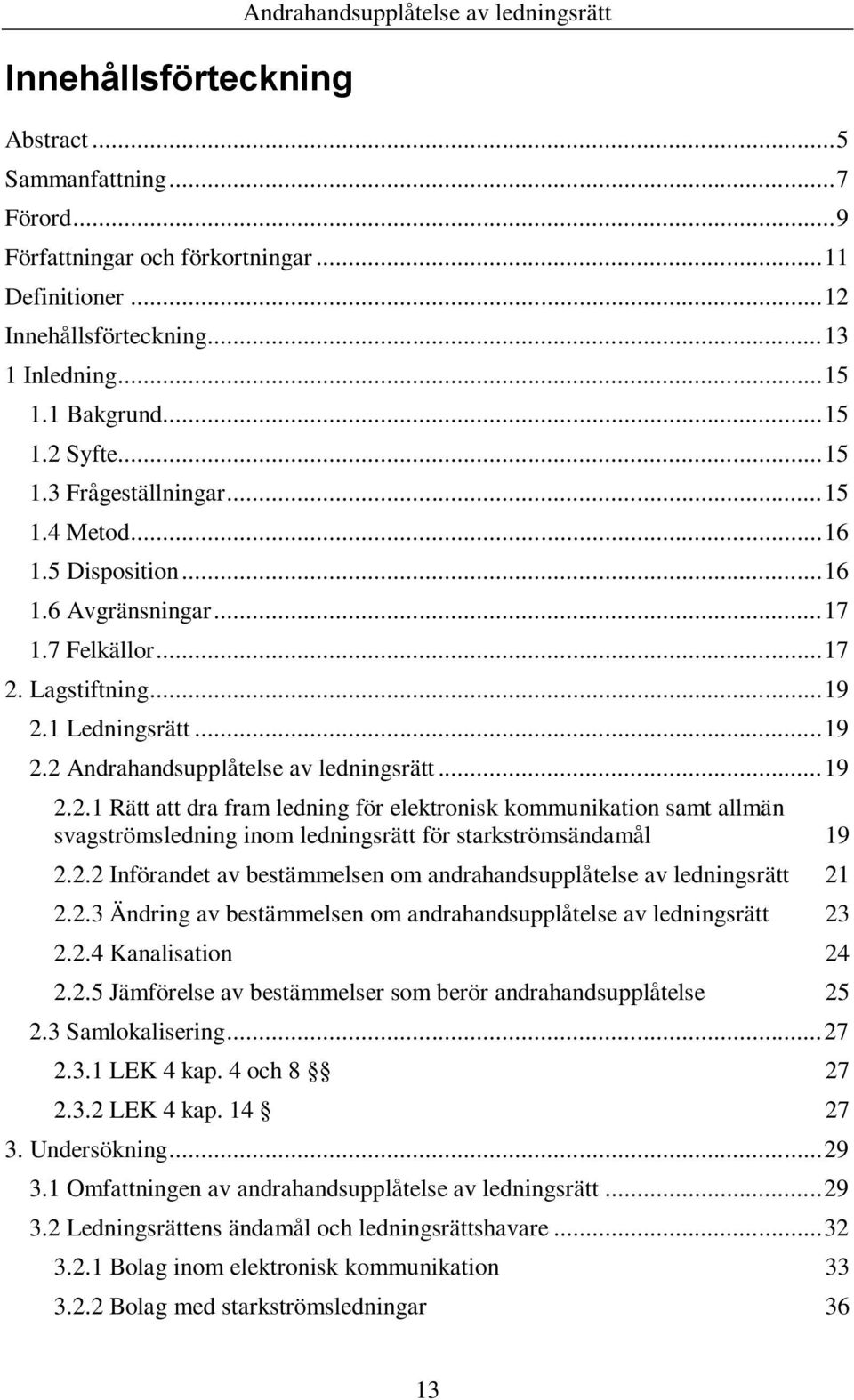 1 Ledningsrätt... 19 2.2 Andrahandsupplåtelse av ledningsrätt... 19 2.2.1 Rätt att dra fram ledning för elektronisk kommunikation samt allmän svagströmsledning inom ledningsrätt för starkströmsändamål 19 2.