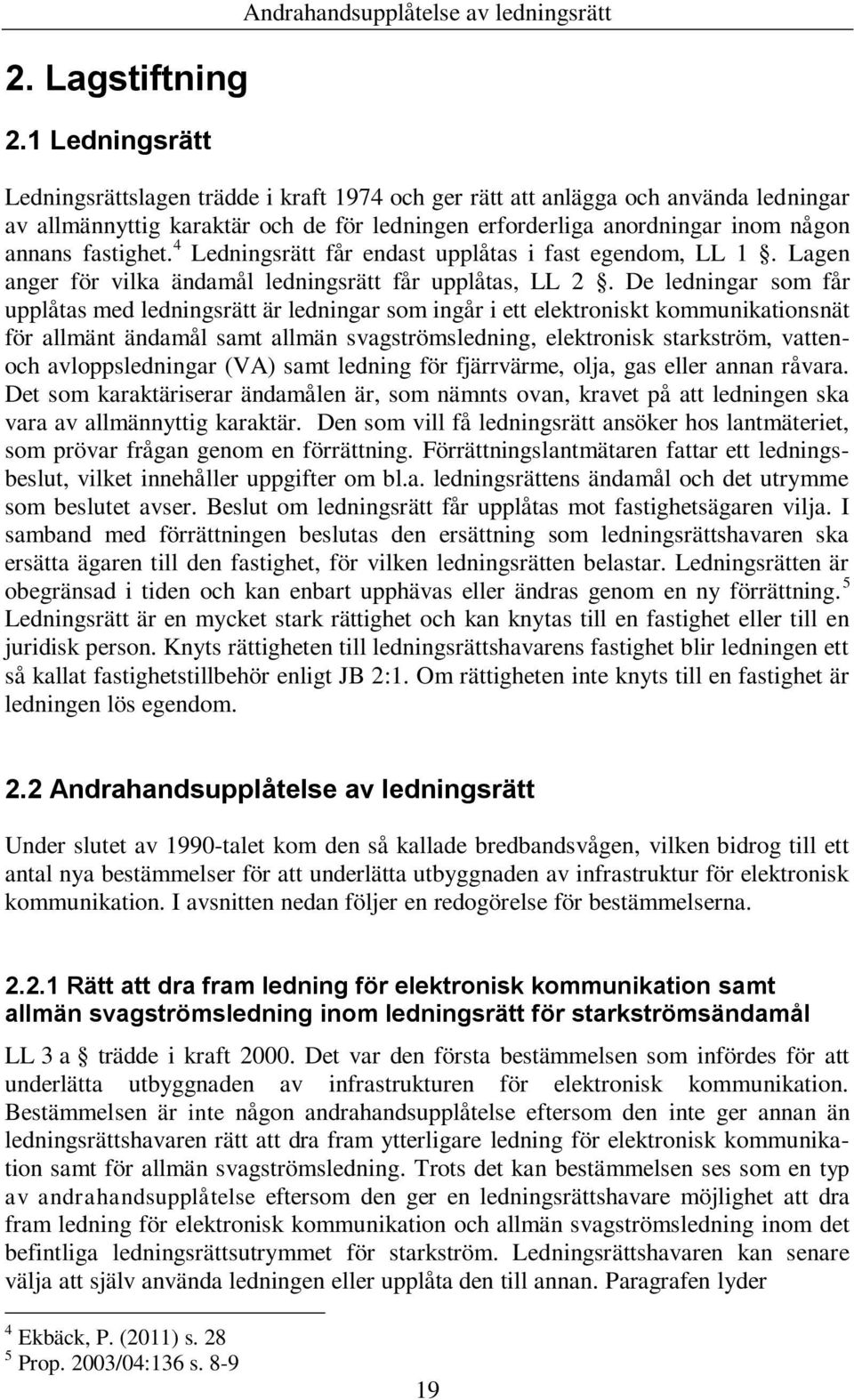 anordningar inom någon annans fastighet. 4 Ledningsrätt får endast upplåtas i fast egendom, LL 1. Lagen anger för vilka ändamål ledningsrätt får upplåtas, LL 2.
