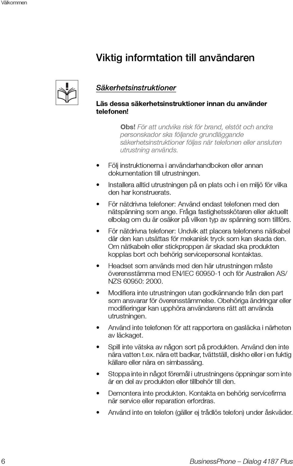 Följ instruktionerna i användarhandboken eller annan dokumentation till utrustningen. Installera alltid utrustningen på en plats och i en miljö för vilka den har konstruerats.