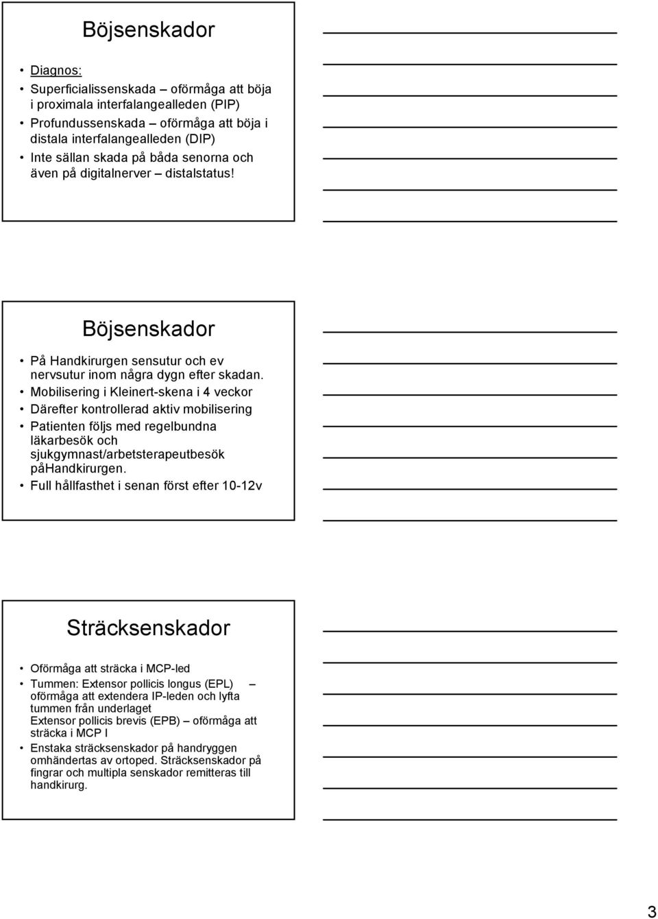 Mobilisering i Kleinert-skena i 4 veckor Därefter kontrollerad aktiv mobilisering Patienten följs med regelbundna läkarbesök och sjukgymnast/arbetsterapeutbesök påhandkirurgen.