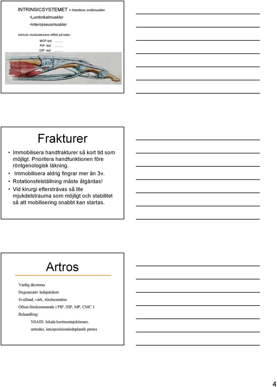 Rotationsfelställning måste åtgärdas! Vid kirurgi eftersträvas så lite mjukdelstrauma som möjligt och stabilitet så att mobilisering snabbt kan startas.