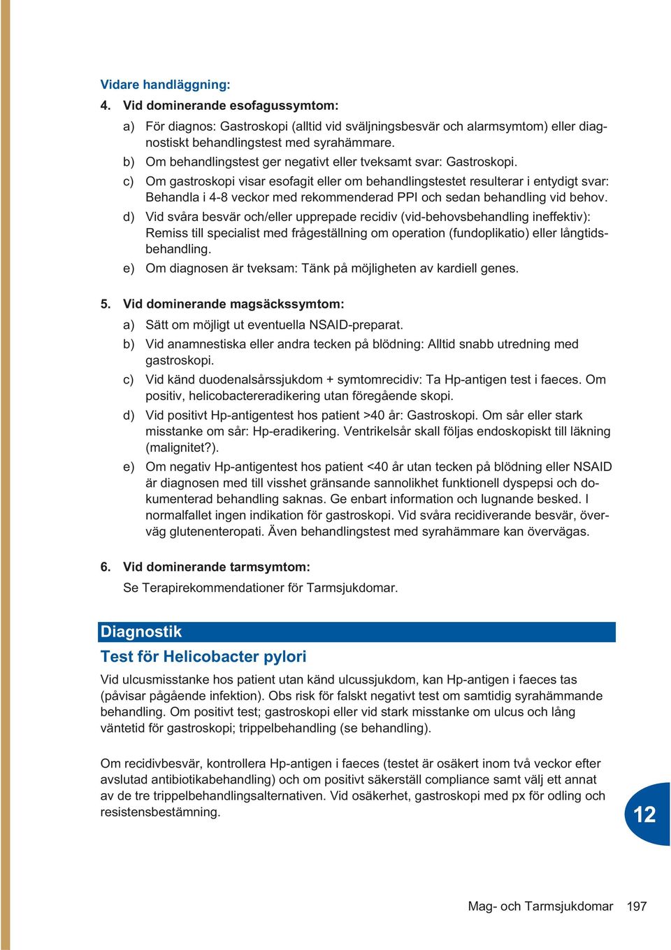 c) Om gastroskopi visar esofagit eller om behandlingstestet resulterar i entydigt svar: Behandla i 4-8 veckor med rekommenderad PPI och sedan behandling vid behov.