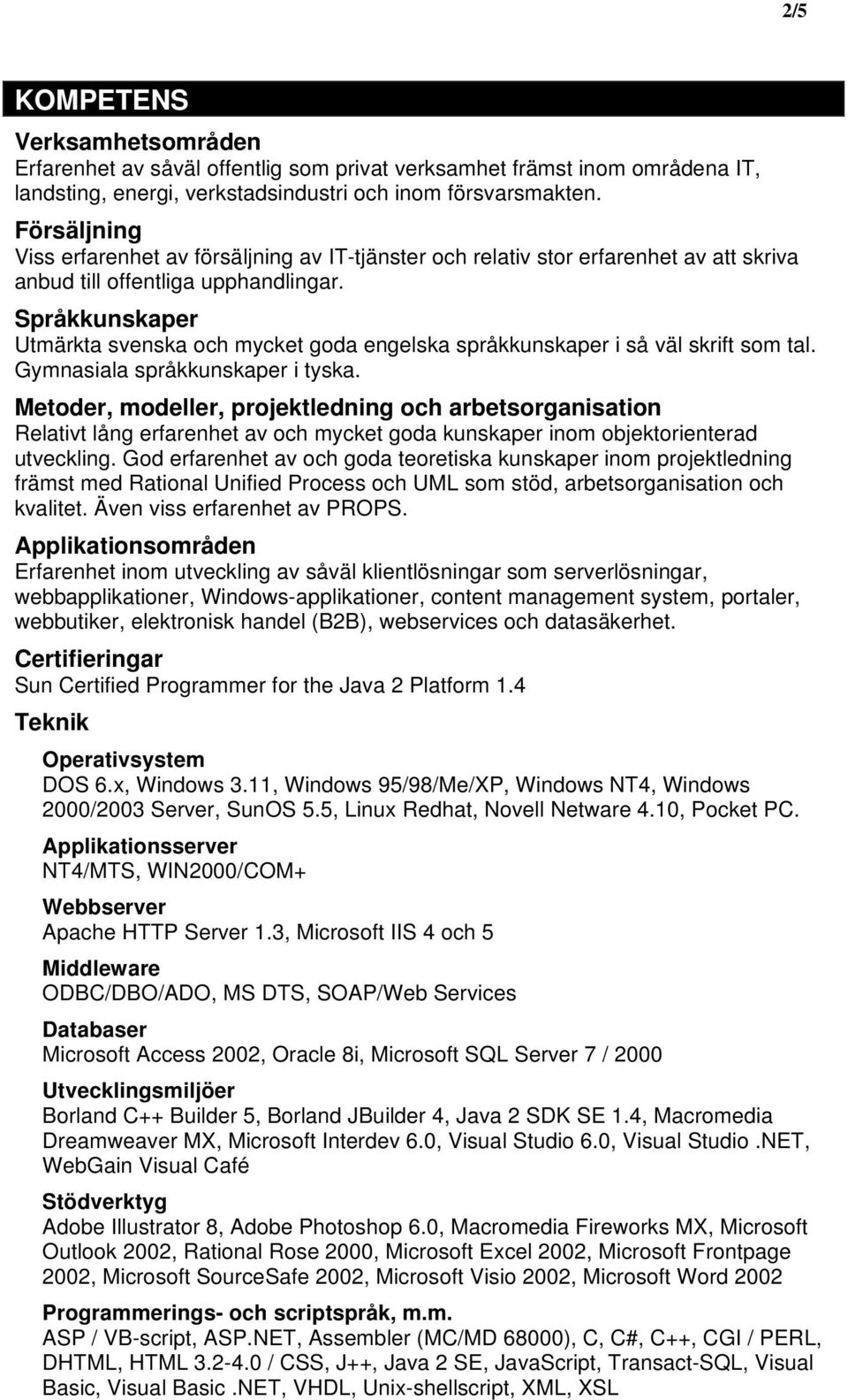 Språkkunskaper Utmärkta svenska och mycket goda engelska språkkunskaper i så väl skrift som tal. Gymnasiala språkkunskaper i tyska.