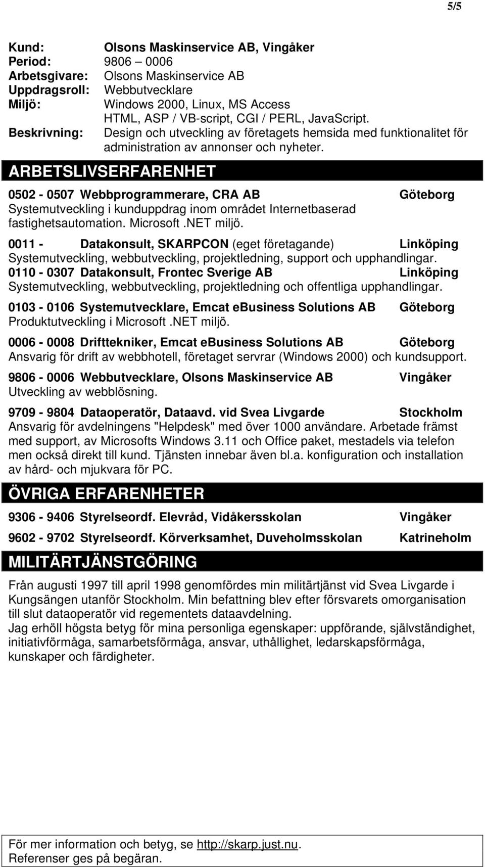 ARBETSLIVSERFARENHET 0502-0507 Webbprogrammerare, CRA AB Göteborg Systemutveckling i kunduppdrag inom området Internetbaserad fastighetsautomation. Microsoft.NET miljö.