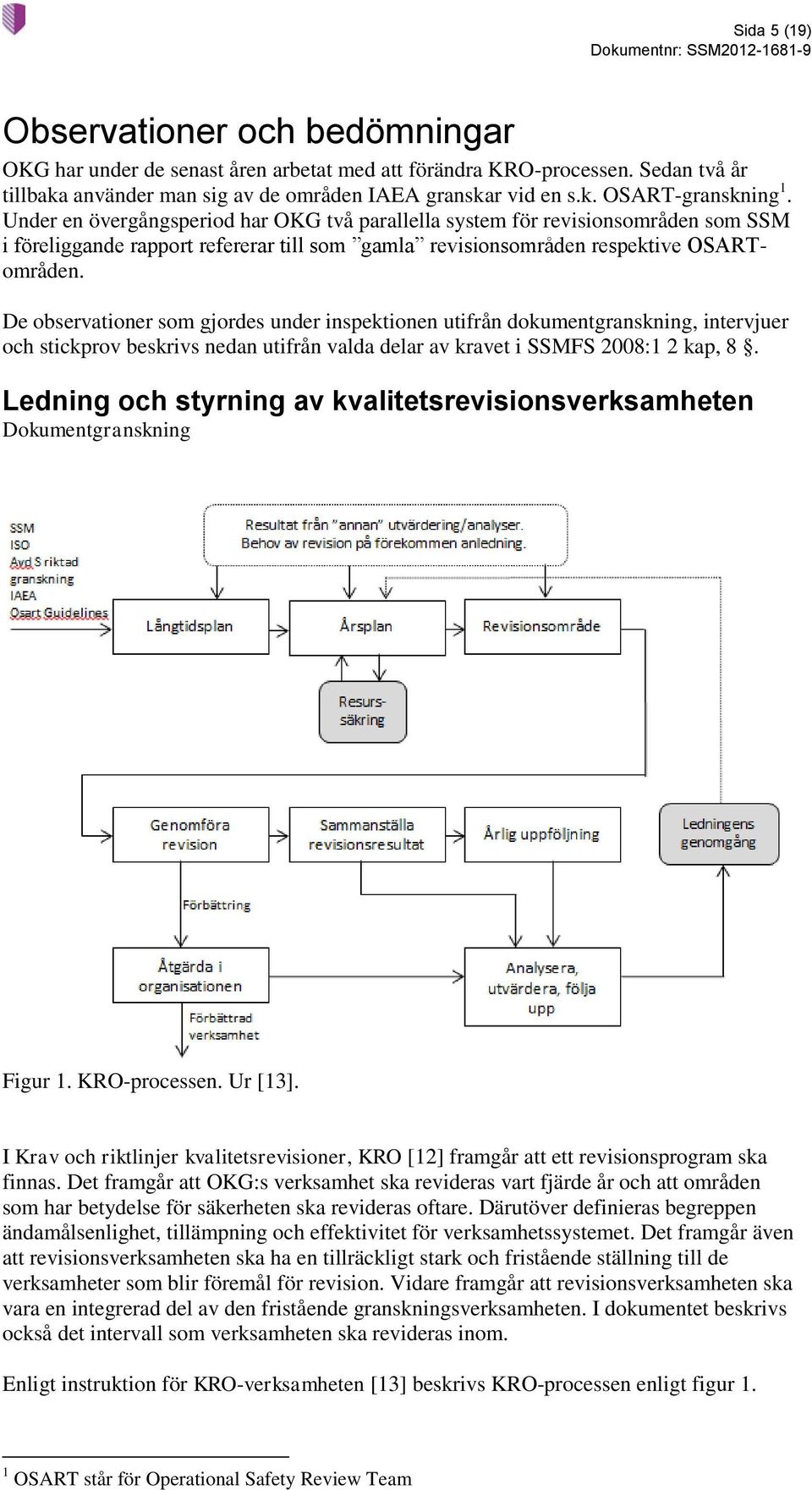 De observationer som gjordes under inspektionen utifrån dokumentgranskning, intervjuer och stickprov beskrivs nedan utifrån valda delar av kravet i SSMFS 2008:1 2 kap, 8.