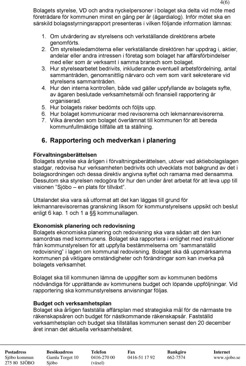 Om styrelseledamöterna eller verkställande direktören har uppdrag i, aktier, andelar eller andra intressen i företag som bolaget har affärsförbindelser med eller som är verksamt i samma bransch som