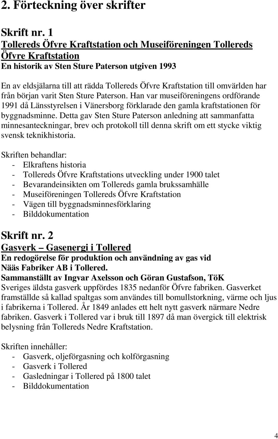 omvärlden har från början varit Sten Sture Paterson. Han var museiföreningens ordförande 1991 då Länsstyrelsen i Vänersborg förklarade den gamla kraftstationen för byggnadsminne.