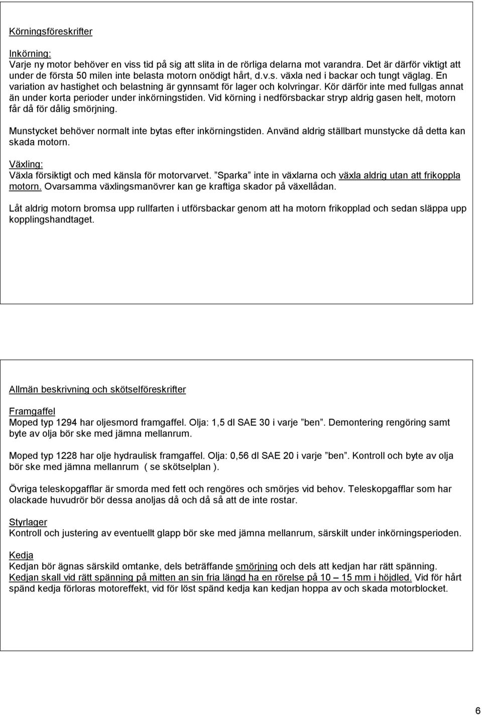 En variation av hastighet och belastning är gynnsamt för lager och kolvringar. Kör därför inte med fullgas annat än under korta perioder under inkörningstiden.