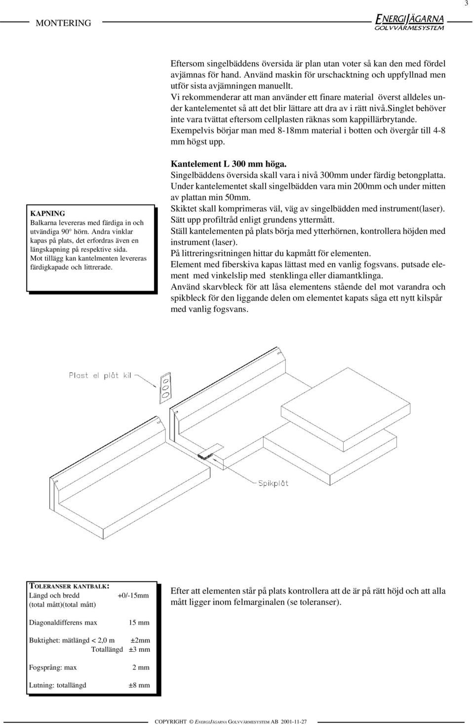 singlet behöver inte vara tvättat eftersom cellplasten räknas som kappillärbrytande. Exempelvis börjar man med 8-18mm material i botten och övergår till 4-8 mm högst upp.