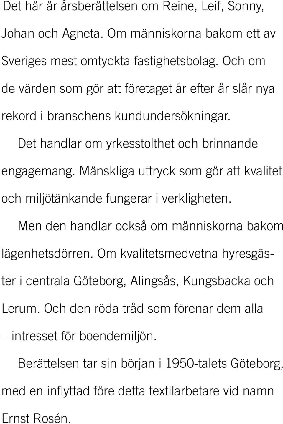 Mänskliga uttryck som gör att kvalitet och miljötänkande fungerar i verkligheten. Men den handlar också om människorna bakom lägenhetsdörren.