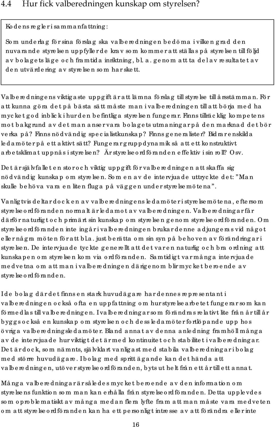 bolagets läge och framtida inriktning, bl. a. genom att ta del av resultatet av den utvärdering av styrelsen som har skett.