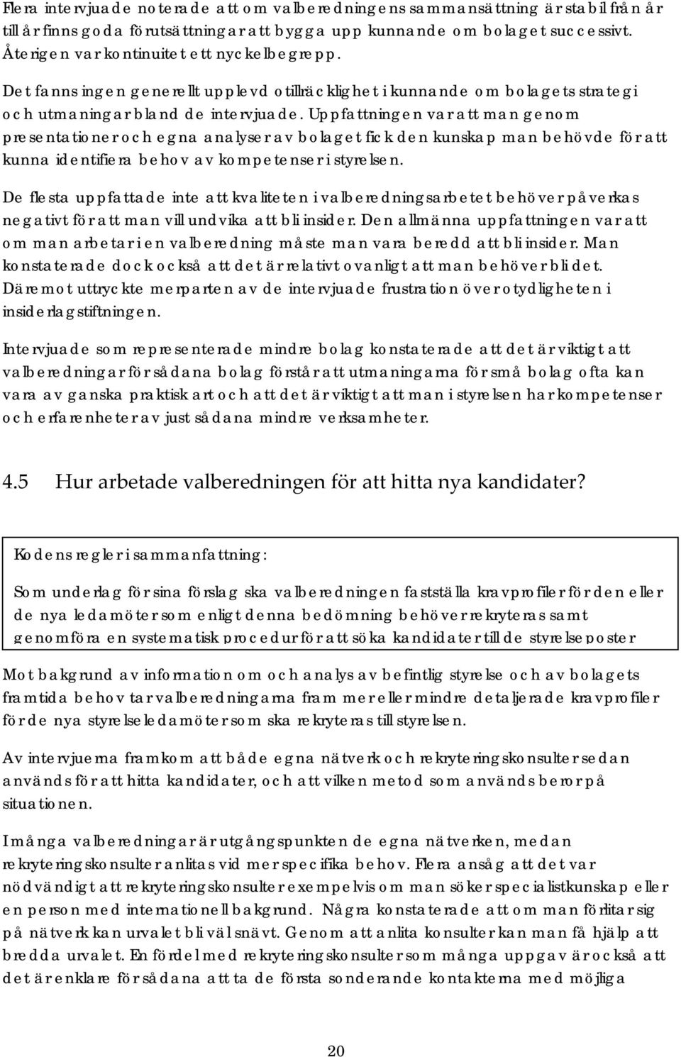 Uppfattningen var att man genom presentationer och egna analyser av bolaget fick den kunskap man behövde för att kunna identifiera behov av kompetenser i styrelsen.