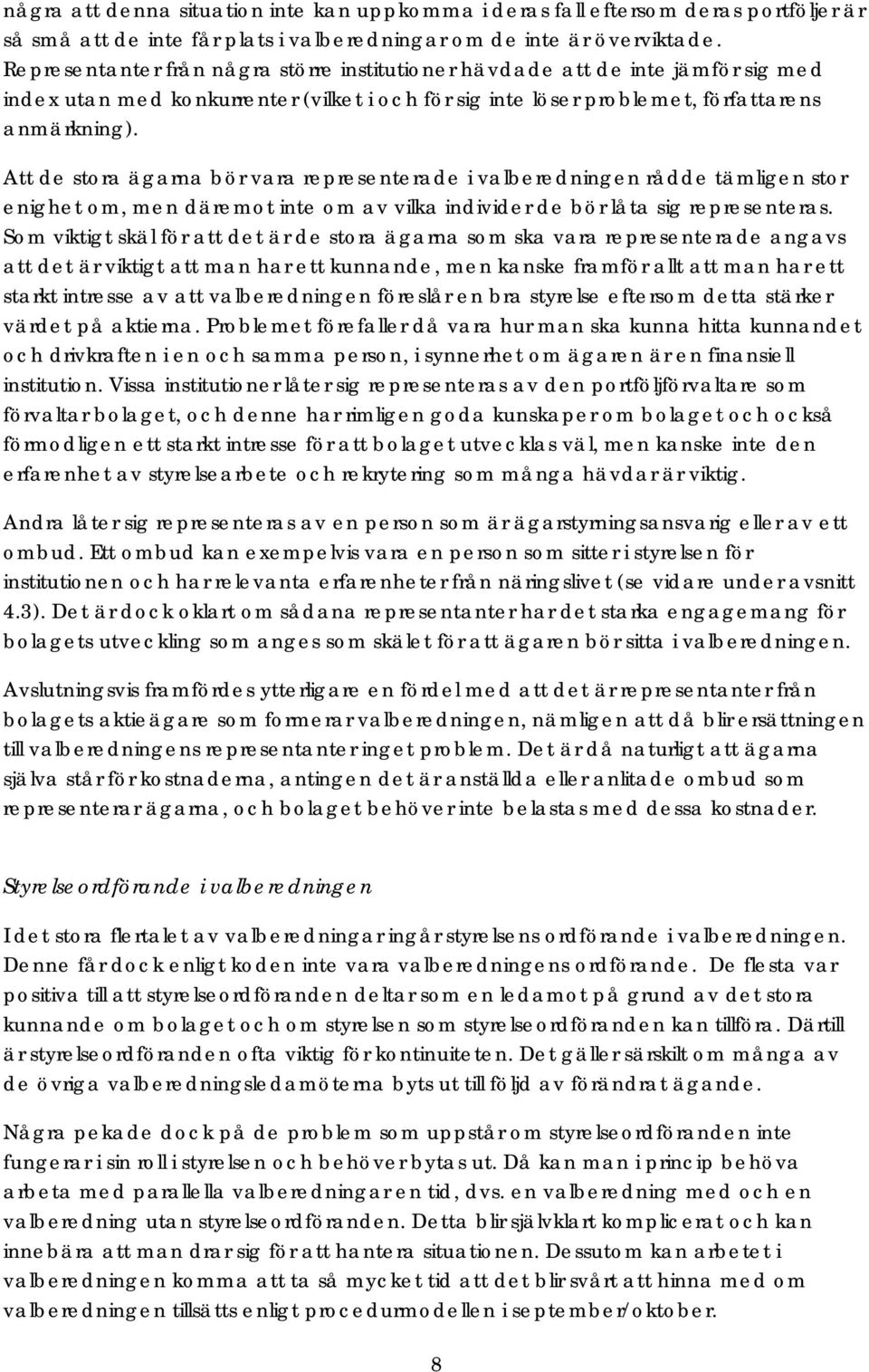 Att de stora ägarna bör vara representerade i valberedningen rådde tämligen stor enighet om, men däremot inte om av vilka individer de bör låta sig representeras.