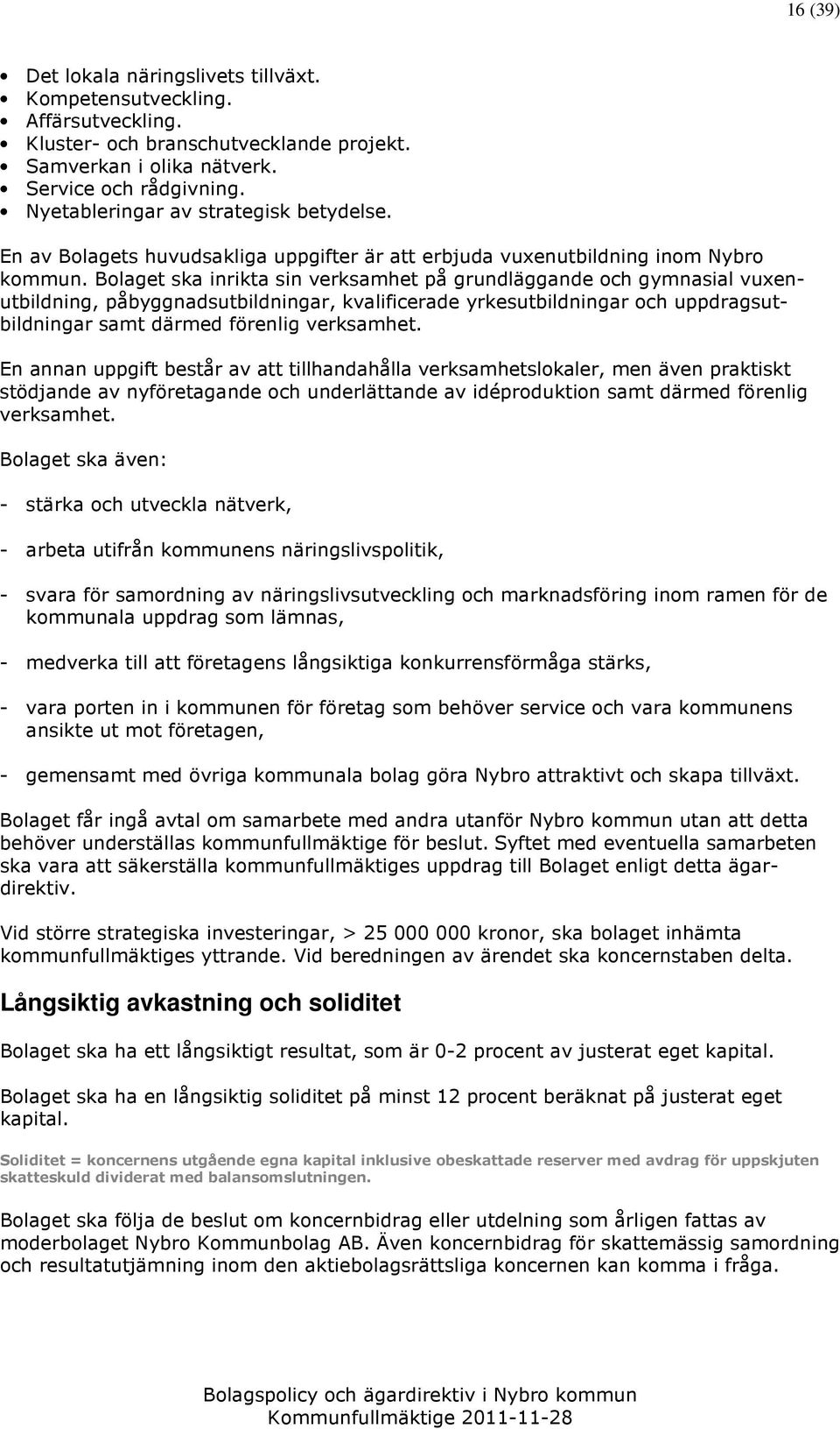 Bolaget ska inrikta sin verksamhet på grundläggande och gymnasial vuxenutbildning, påbyggnadsutbildningar, kvalificerade yrkesutbildningar och uppdragsutbildningar samt därmed förenlig verksamhet.