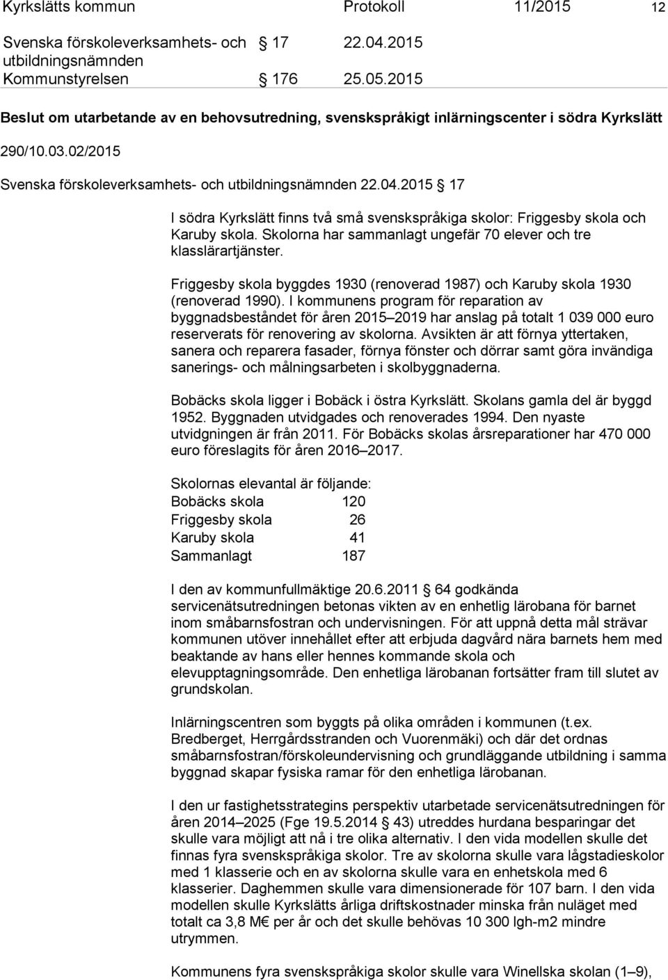 2015 17 I södra Kyrkslätt finns två små svenskspråkiga skolor: Friggesby skola och Karuby skola. Skolorna har sammanlagt ungefär 70 elever och tre klasslärartjänster.