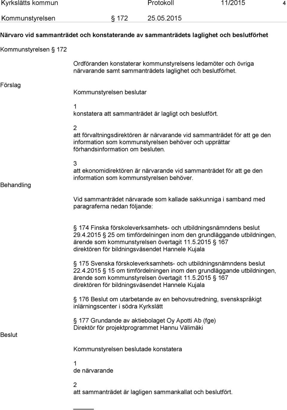 sammanträdets laglighet och beslutförhet. Förslag Kommunstyrelsen beslutar 1 konstatera att sammanträdet är lagligt och beslutfört.