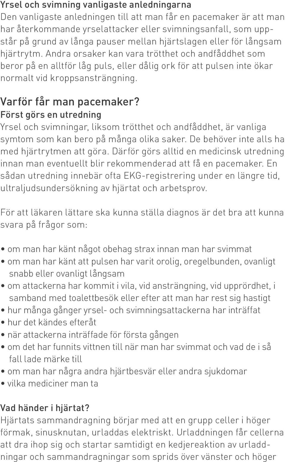 Andra orsaker kan vara trötthet och andfåddhet som beror på en alltför låg puls, eller dålig ork för att pulsen inte ökar normalt vid kroppsansträngning. Varför får man pacemaker?