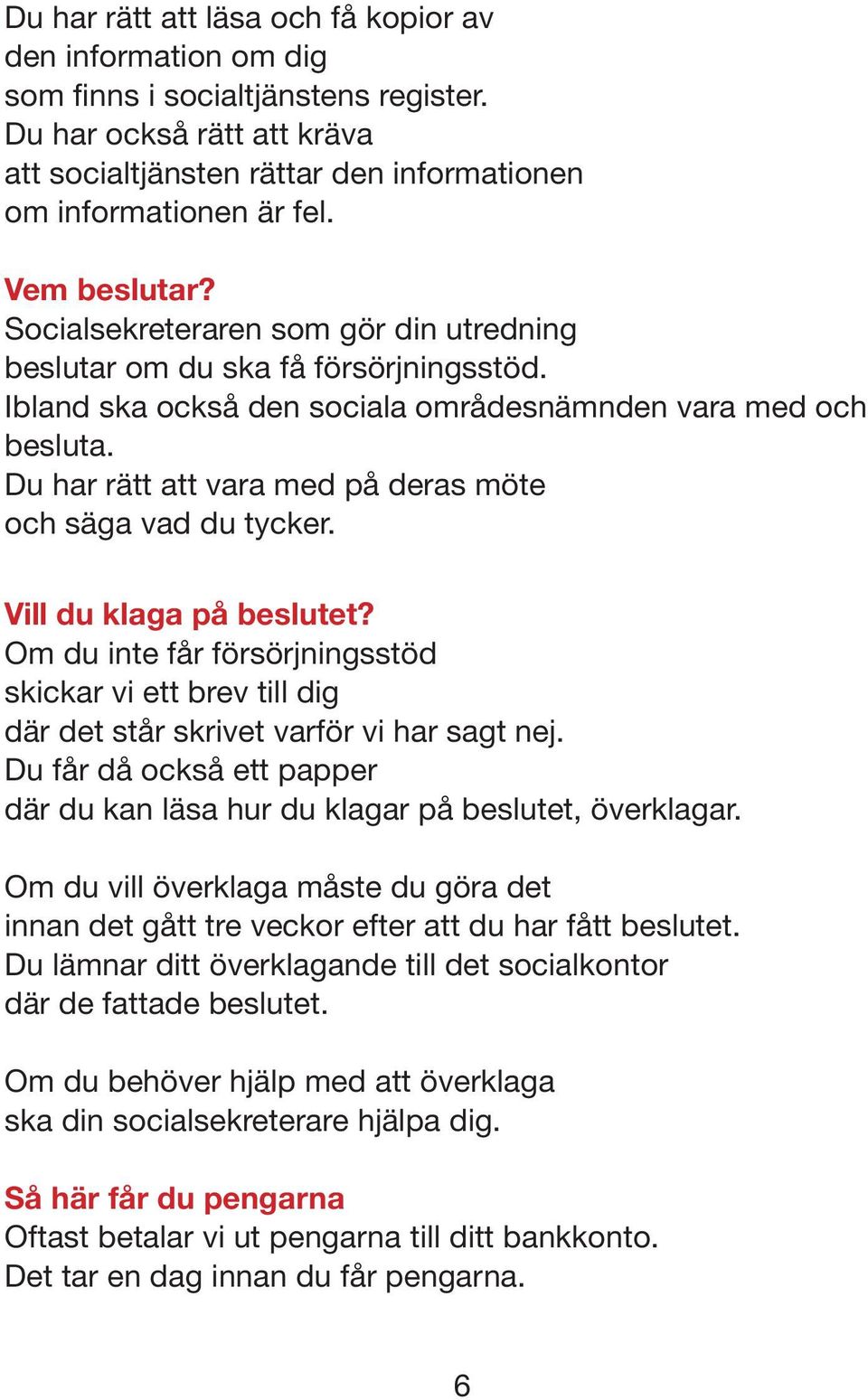 Du har rätt att vara med på deras möte och säga vad du tycker. Vill du klaga på beslutet? Om du inte får försörjningsstöd skickar vi ett brev till dig där det står skrivet varför vi har sagt nej.