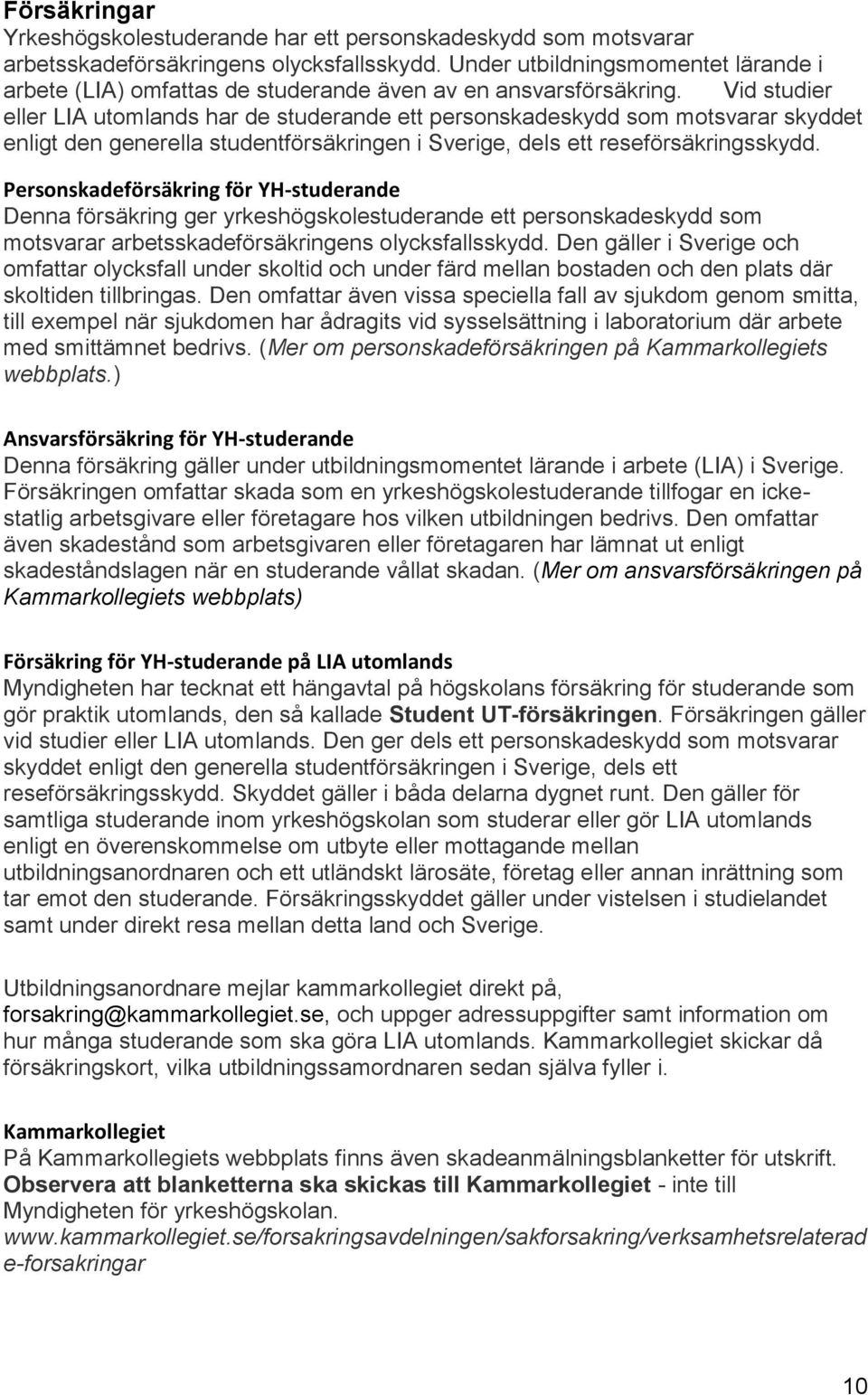 Vid studier eller LIA utomlands har de studerande ett personskadeskydd som motsvarar skyddet enligt den generella studentförsäkringen i Sverige, dels ett reseförsäkringsskydd.