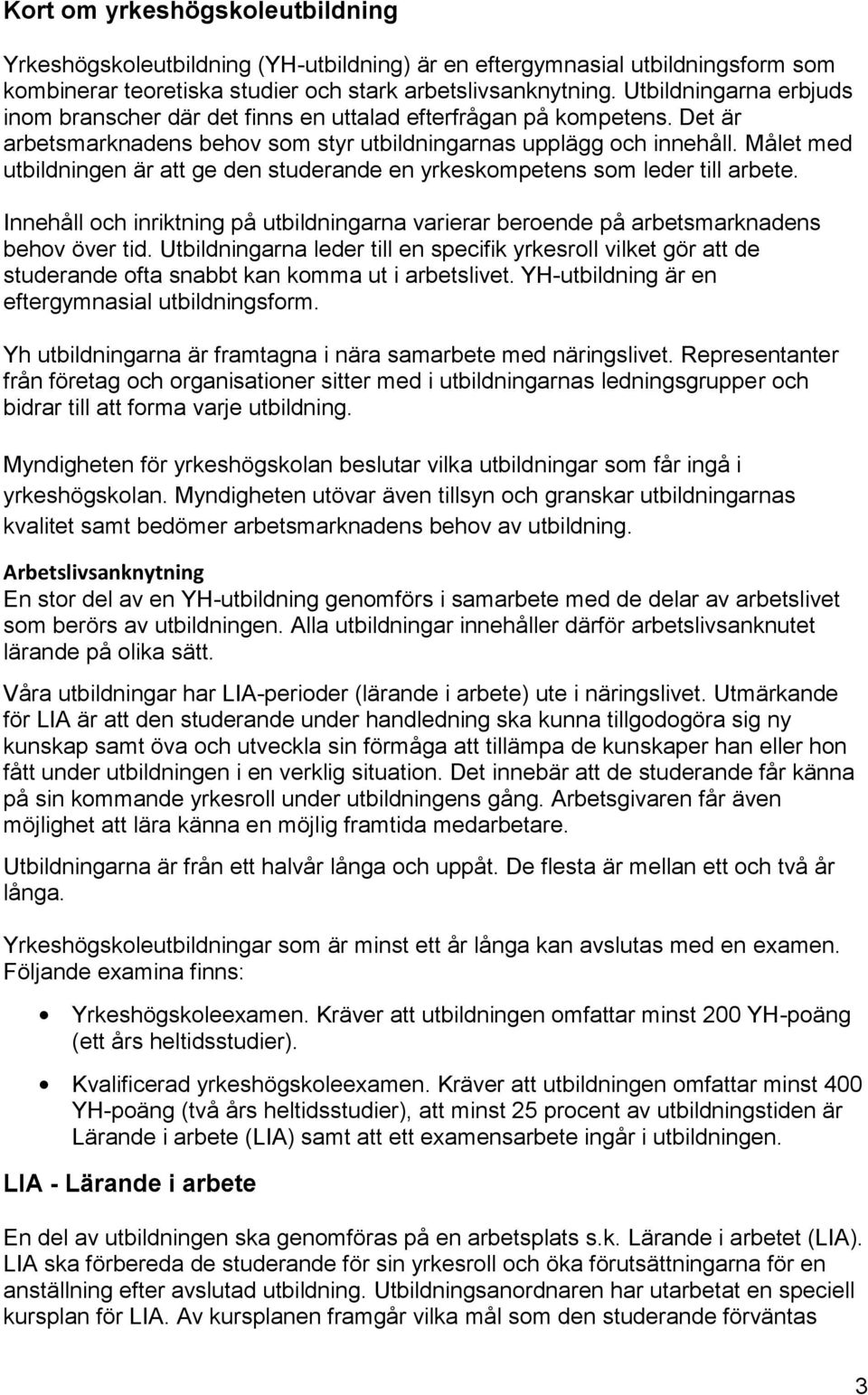 Målet med utbildningen är att ge den studerande en yrkeskompetens som leder till arbete. Innehåll och inriktning på utbildningarna varierar beroende på arbetsmarknadens behov över tid.