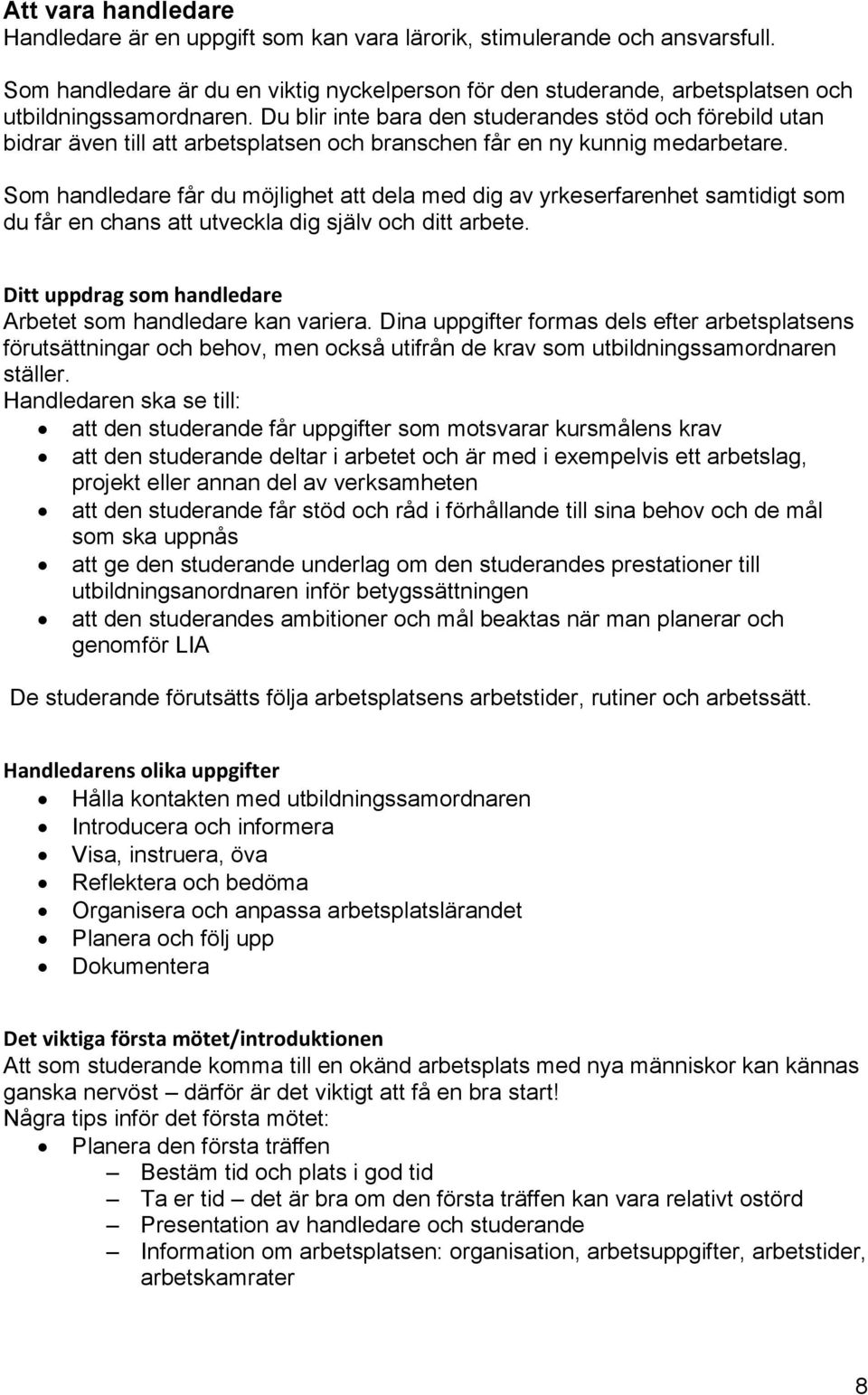 Du blir inte bara den studerandes stöd och förebild utan bidrar även till att arbetsplatsen och branschen får en ny kunnig medarbetare.