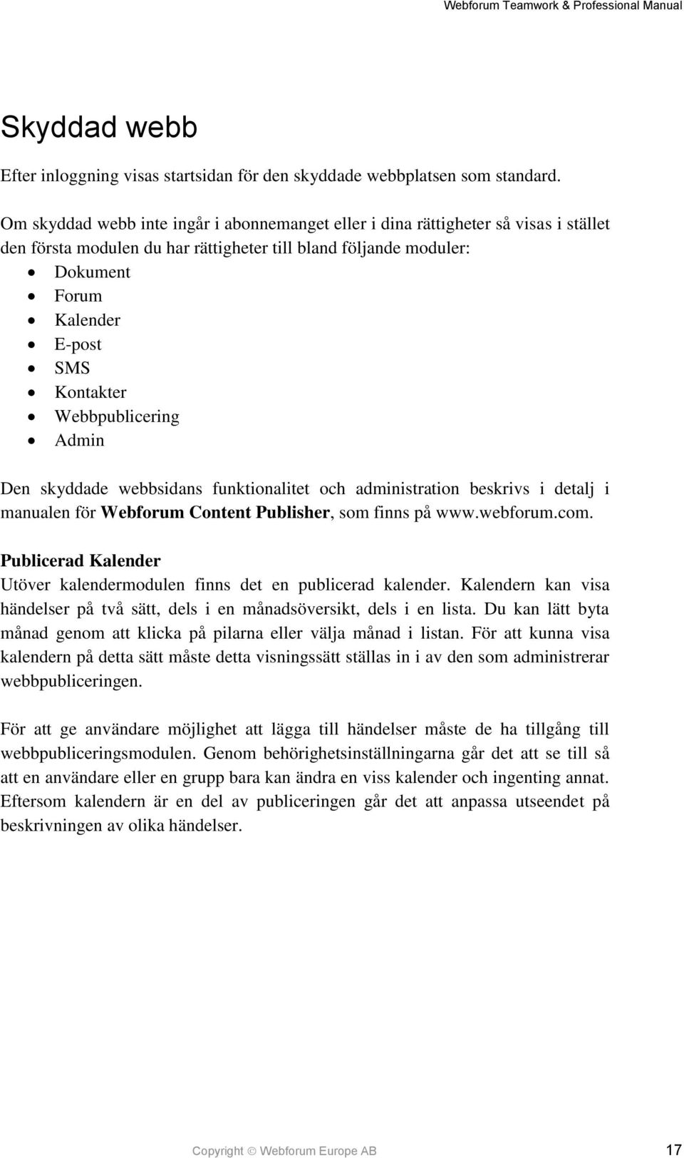 Webbpublicering Admin Den skyddade webbsidans funktionalitet och administration beskrivs i detalj i manualen för Webforum Content Publisher, som finns på www.webforum.com.