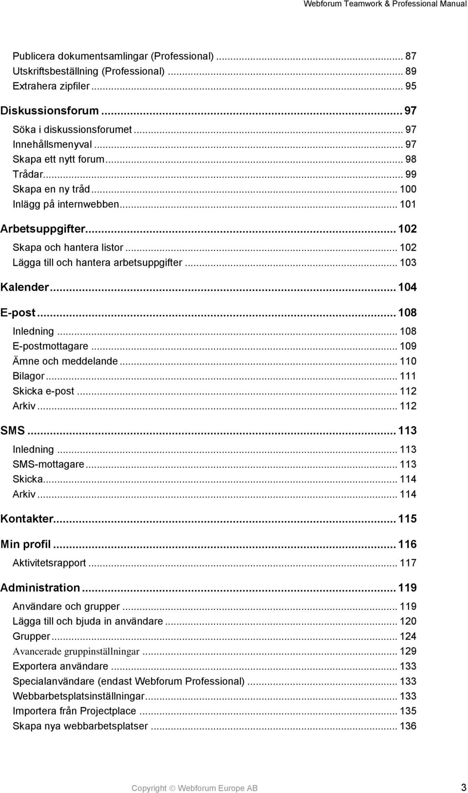 .. 103 Kalender... 104 E-post... 108 Inledning... 108 E-postmottagare... 109 Ämne och meddelande... 110 Bilagor... 111 Skicka e-post... 112 Arkiv... 112 SMS... 113 Inledning... 113 SMS-mottagare.