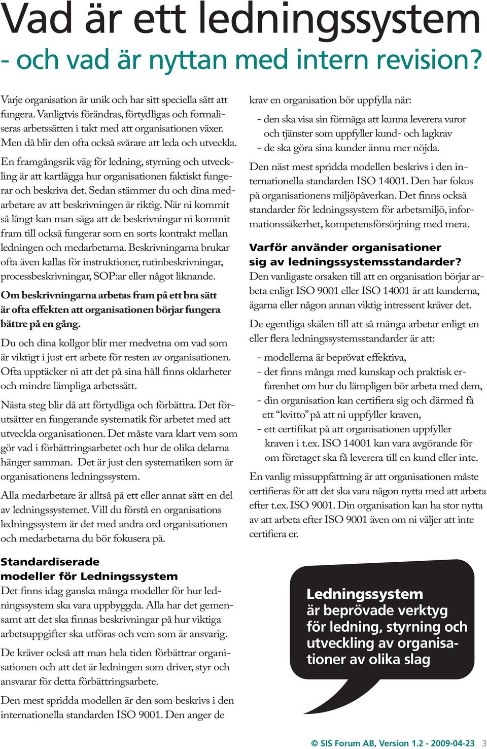 En framgångsrik väg för ledning, styrning och utveckling är att kartlägga hur organisationen faktiskt fungerar och beskriva det. Sedan stämmer du och dina medarbetare av att beskrivningen är riktig.