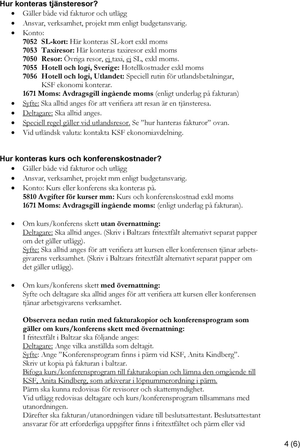 7055 Hotell och logi, Sverige: Hotellkostnader exkl moms 7056 Hotell och logi, Utlandet: Speciell rutin för utlandsbetalningar, KSF ekonomi konterar.