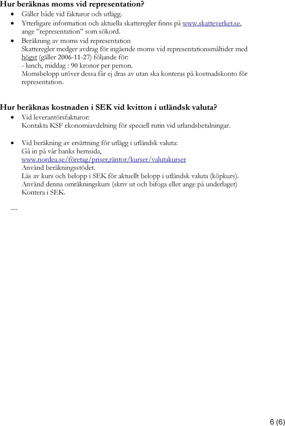 Momsbelopp utöver dessa får ej dras av utan ska konteras på kostnadskonto för representation. Hur beräknas kostnaden i SEK vid kvitton i utländsk valuta?