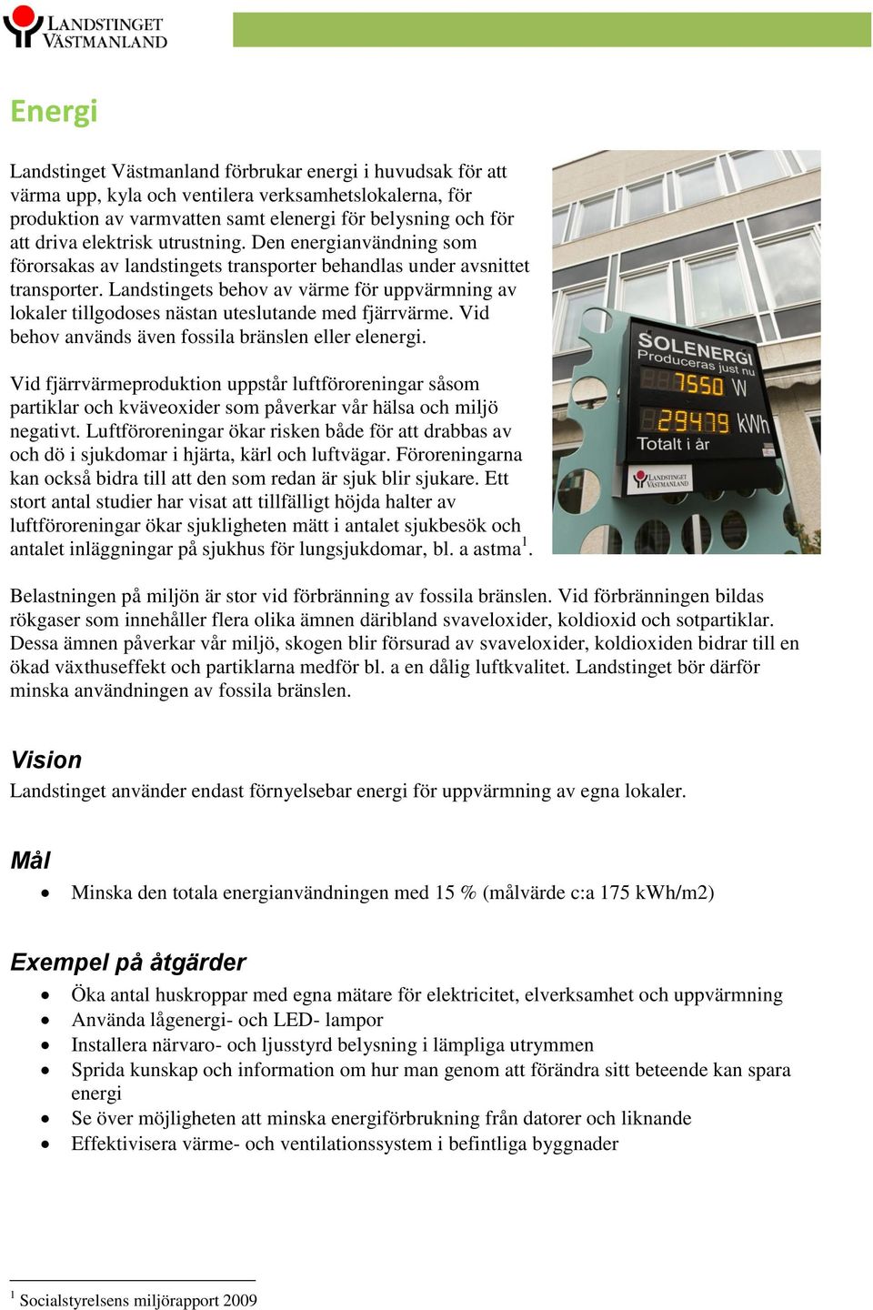 Landstingets behov av värme för uppvärmning av lokaler tillgodoses nästan uteslutande med fjärrvärme. Vid behov används även fossila bränslen eller elenergi.