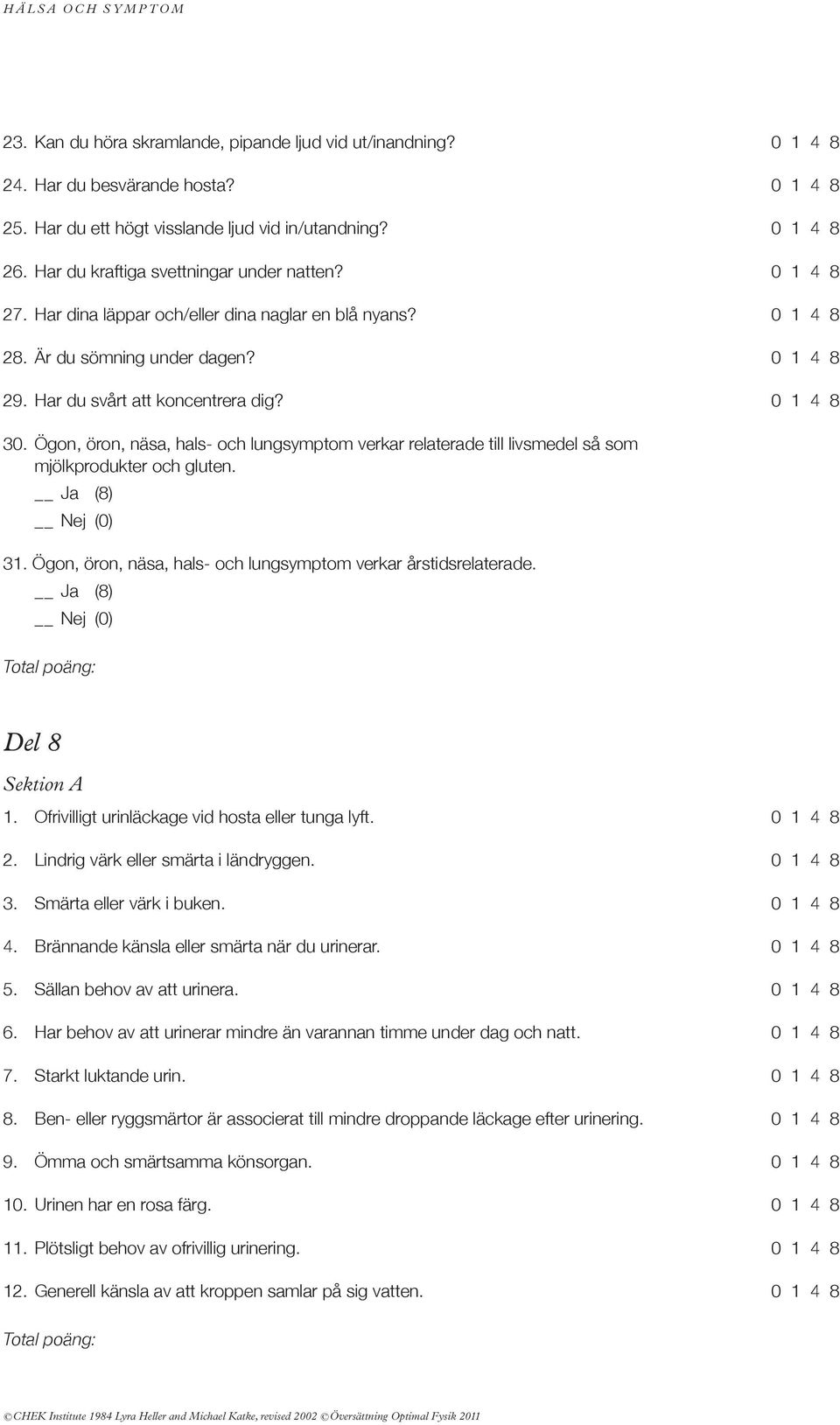 0 1 4 8 30. Ögon, öron, näsa, hals- och lungsymptom verkar relaterade till livsmedel så som mjölkprodukter och gluten. 31. Ögon, öron, näsa, hals- och lungsymptom verkar årstidsrelaterade.