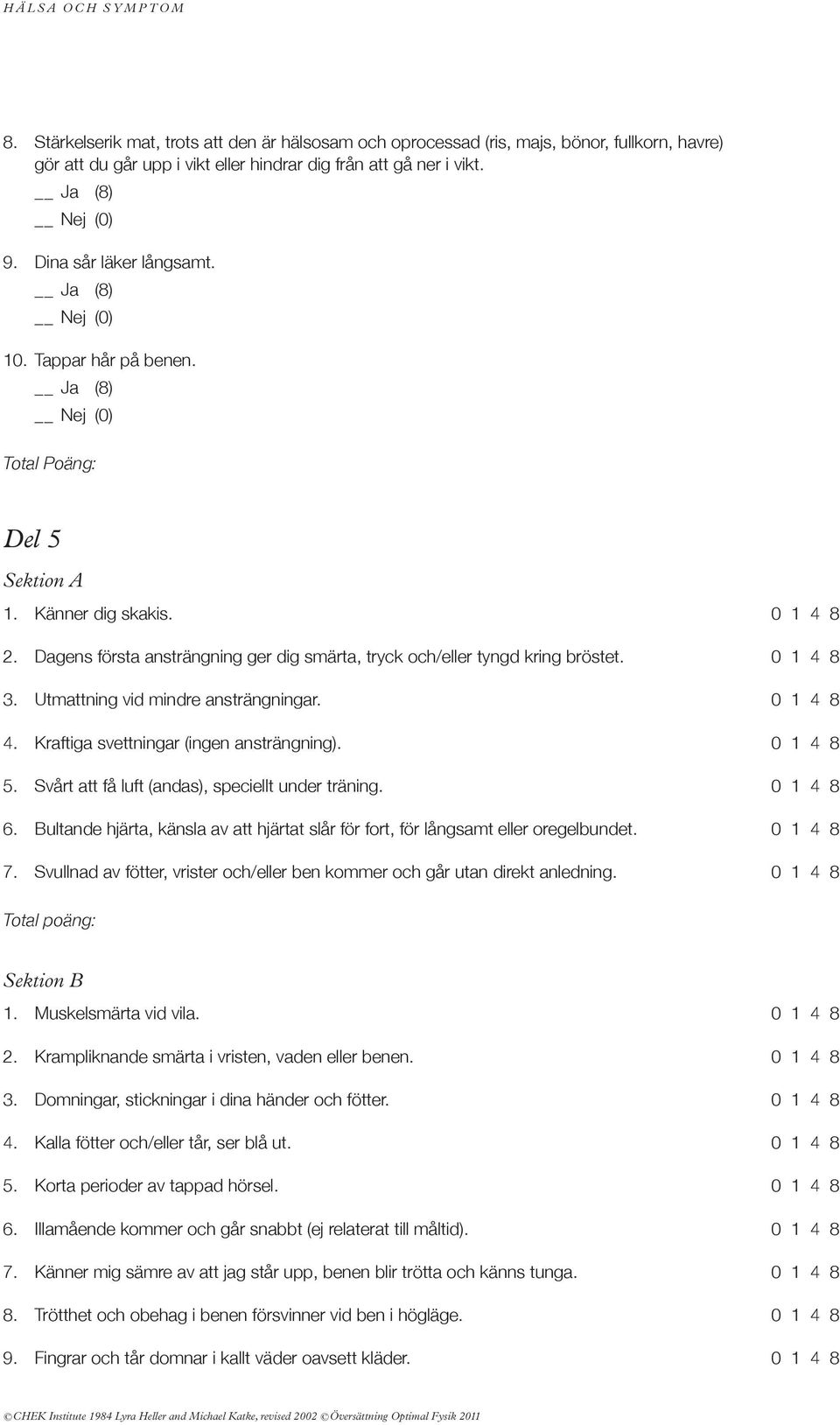 utmattning vid mindre ansträngningar. 0 1 4 8 4. Kraftiga svettningar (ingen ansträngning). 0 1 4 8 5. svårt att få luft (andas), speciellt under träning. 0 1 4 8 6.