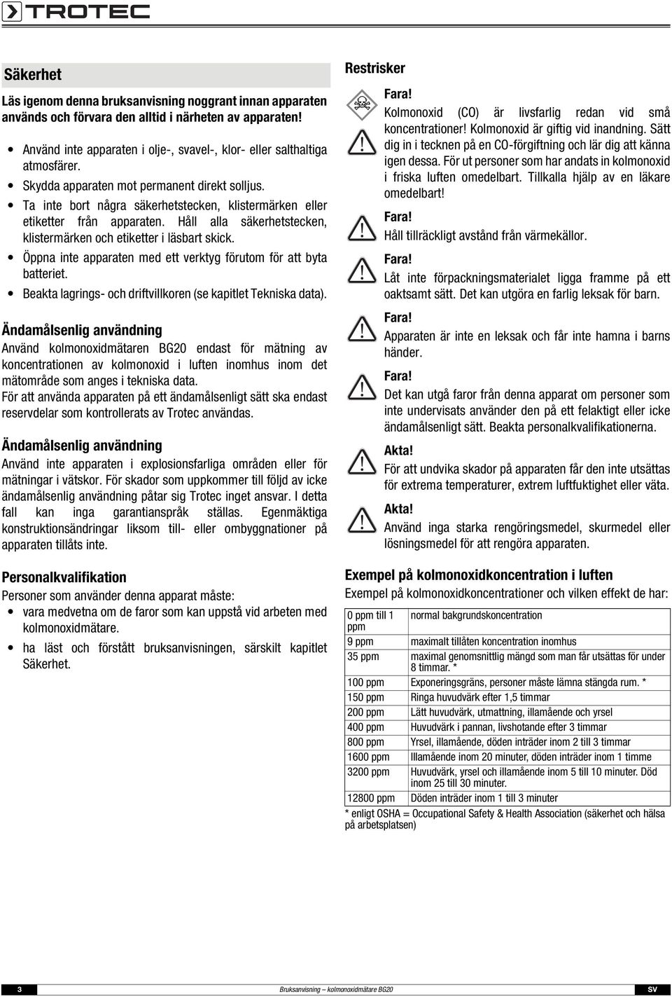 Öppna inte apparaten med ett verktyg förutom för att byta batteriet. Beakta lagrings- och driftvillkoren (se kapitlet Tekniska data).
