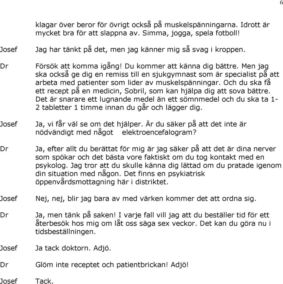 Och du ska få ett recept på en medicin, Sobril, som kan hjälpa dig att sova bättre. Det är snarare ett lugnande medel än ett sömnmedel och du ska ta 1-2 tabletter 1 timme innan du går och lägger dig.