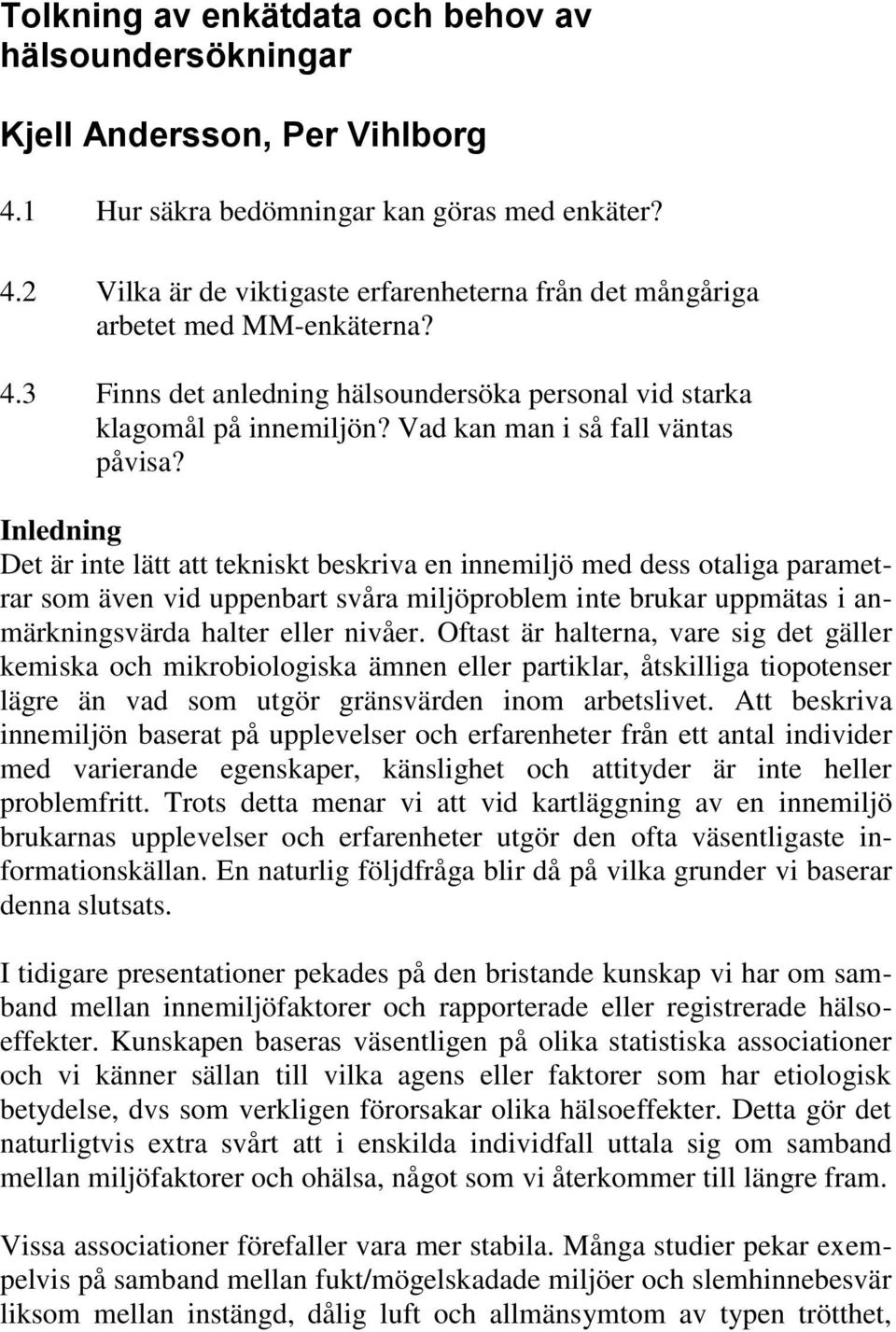 Inledning Det är inte lätt att tekniskt beskriva en innemiljö med dess otaliga parametrar som även vid uppenbart svåra miljöproblem inte brukar uppmätas i anmärkningsvärda halter eller nivåer.