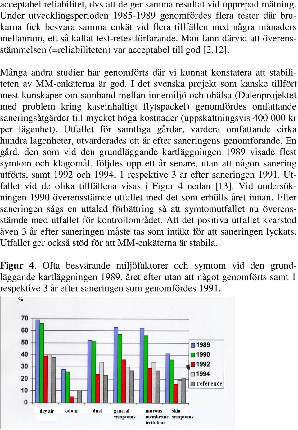 Man fann därvid att överensstämmelsen (=reliabiliteten) var acceptabel till god [2,12]. Många andra studier har genomförts där vi kunnat konstatera att stabiliteten av MM-enkäterna är god.