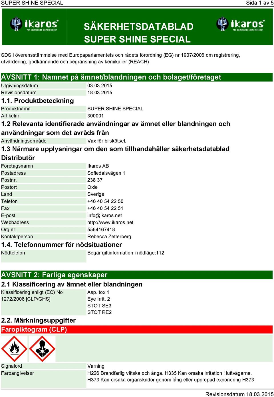 300001 1.2 Relevanta identifierade användningar av ämnet eller blandningen och användningar som det avråds från Användningsområde Vax för bilskötsel. 1.3 Närmare upplysningar om den som tillhandahåller säkerhetsdatablad Distributör Företagsnamn Ikaros AB Postadress Sofiedalsvägen 1 Postnr.