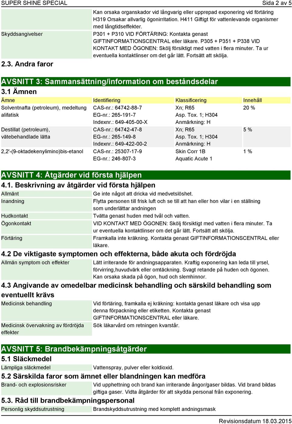 P305 + P351 + P338 VID KONTAKT MED ÖGONEN: Skölj försiktigt med vatten i flera minuter. Ta ur eventuella kontaktlinser om det går lätt. Fortsätt att skölja.