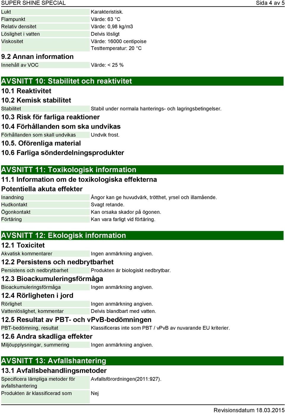 2 Annan information Innehåll av VOC Värde: < 25 % AVSNITT 10: Stabilitet och reaktivitet 10.1 Reaktivitet 10.2 Kemisk stabilitet Stabilitet 10.3 Risk för farliga reaktioner 10.