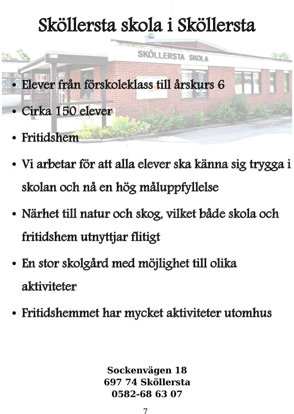 natur och skog, vilket både skola och fritidshem utnyttjar flitigt En stor skolgård med möjlighet till