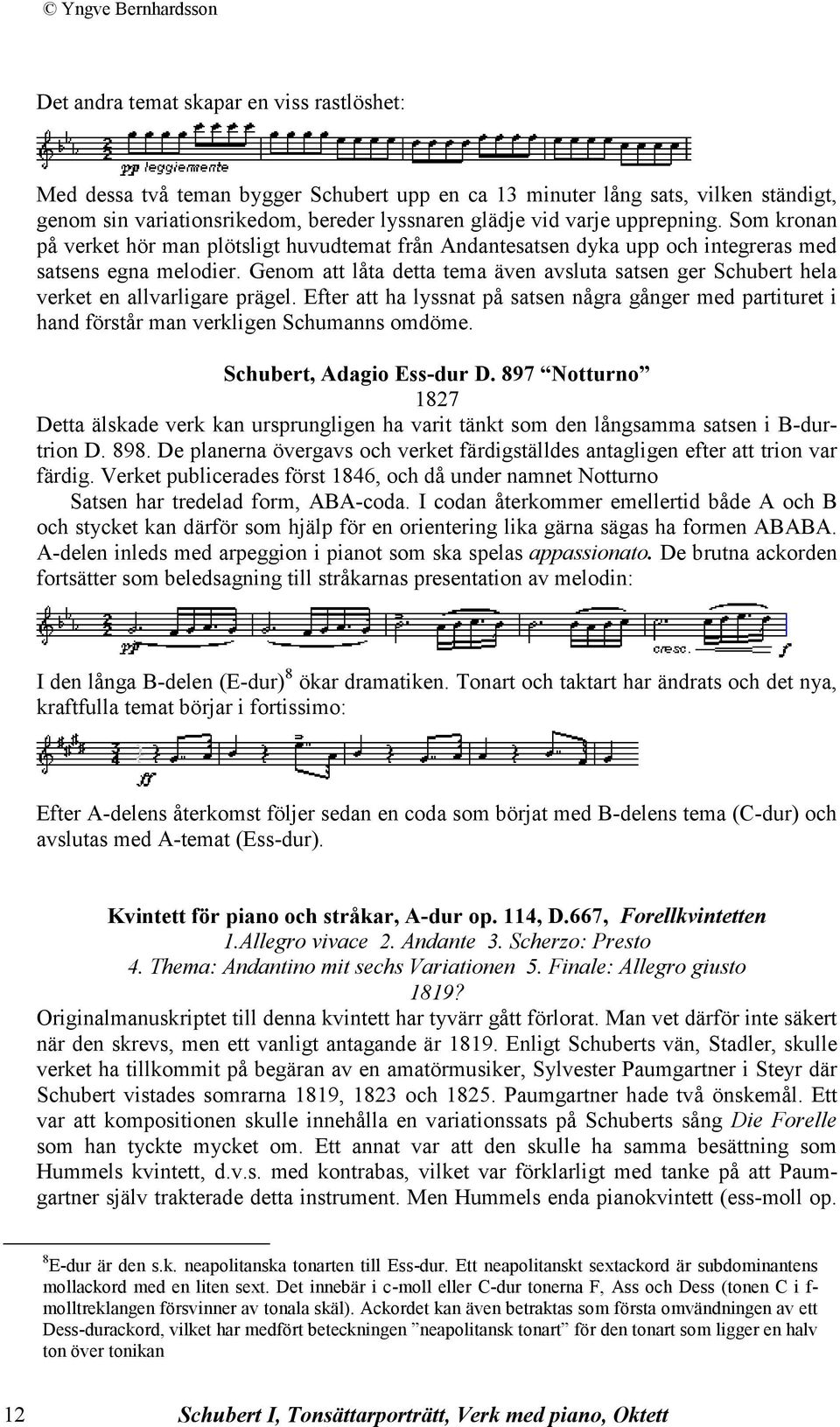 Genom att låta detta tema även avsluta satsen ger Schubert hela verket en allvarligare prägel. Efter att ha lyssnat på satsen några gånger med partituret i hand förstår man verkligen Schumanns omdöme.