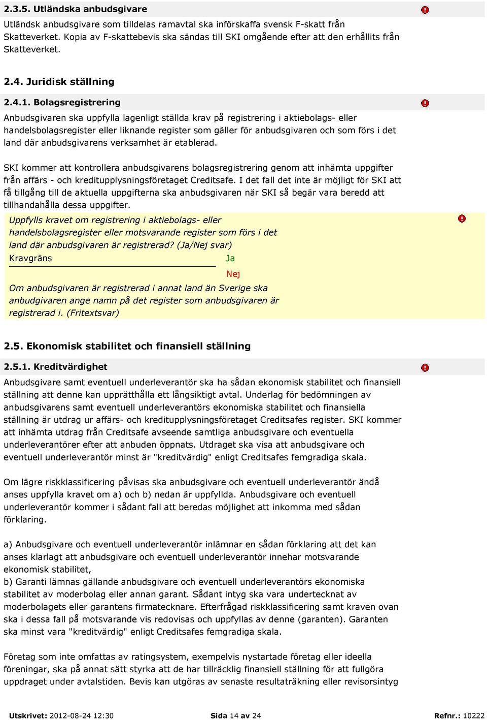 Bolagsregistrering Anbudsgivaren ska uppfylla lagenligt ställda krav på registrering i aktiebolags- eller handelsbolagsregister eller liknande register som gäller för anbudsgivaren och som förs i det