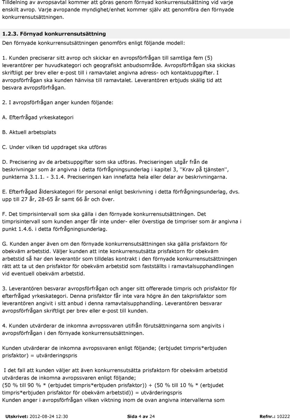 Kunden preciserar sitt avrop och skickar en avropsförfrågan till samtliga fem (5) leverantörer per huvudkategori och geografiskt anbudsområde.