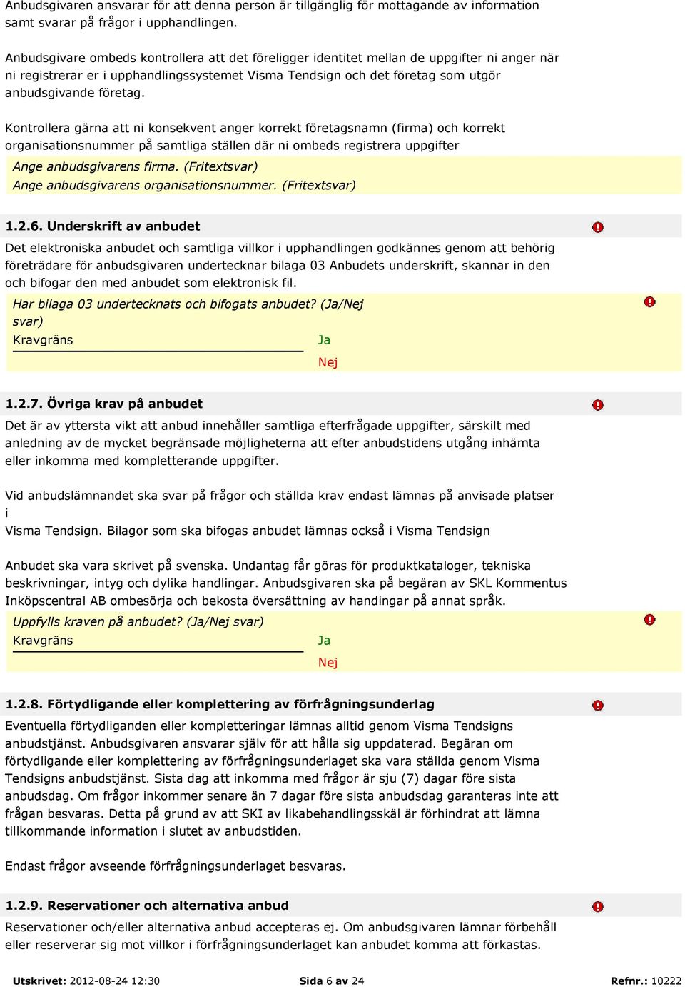 Kontrollera gärna att ni konsekvent anger korrekt företagsnamn (firma) och korrekt organisationsnummer på samtliga ställen där ni ombeds registrera uppgifter Ange anbudsgivarens firma.