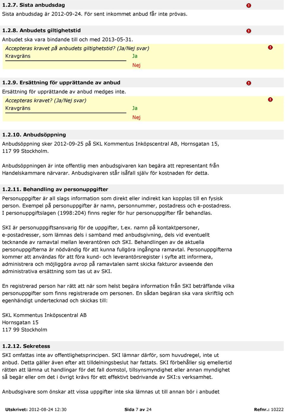 (Ja/Nej svar) Kravgräns Ja Nej 1.2.10. Anbudsöppning Anbudsöppning sker 2012-09-25 på, Hornsgatan 15, 117 99 Stockholm.